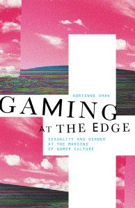 Adrienne Shaw's "Gaming at the Edge: Sexuality and Gender at the Margins of Gamer Culture"
